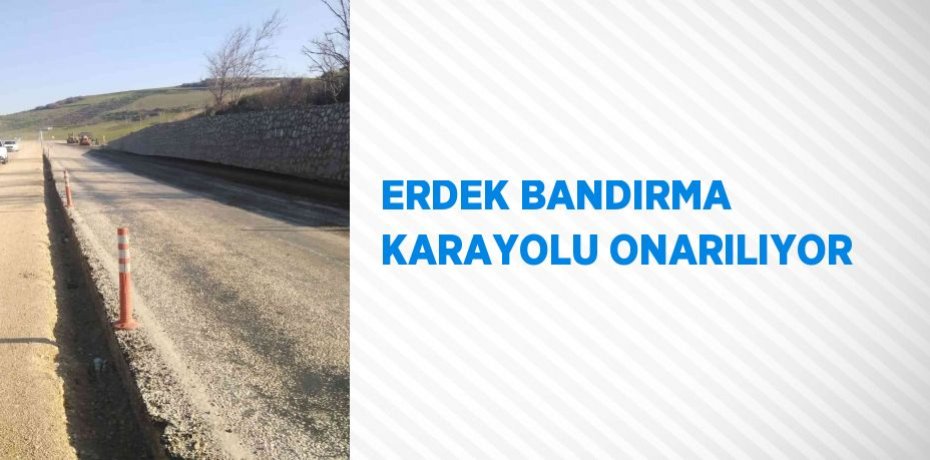 ERDEK BANDIRMA KARAYOLU ONARILIYOR