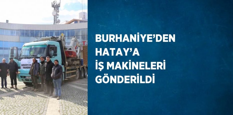 BURHANİYE’DEN HATAY’A İŞ MAKİNELERİ GÖNDERİLDİ