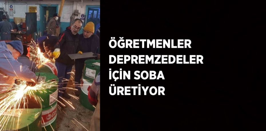 ÖĞRETMENLER DEPREMZEDELER İÇİN SOBA ÜRETİYOR