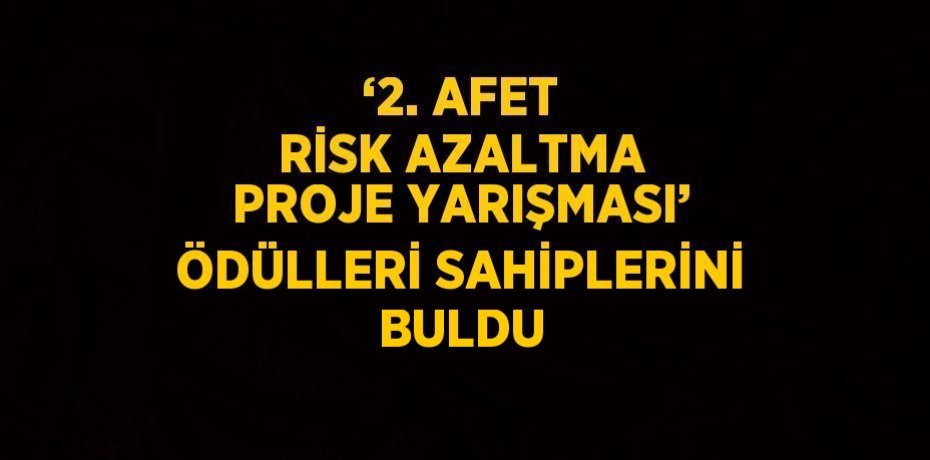 ‘2. AFET RİSK AZALTMA PROJE YARIŞMASI’ ÖDÜLLERİ SAHİPLERİNİ BULDU