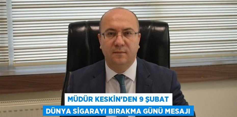 Müdür Keskin’den 9 Şubat Dünya Sigarayı Bırakma günü mesajı