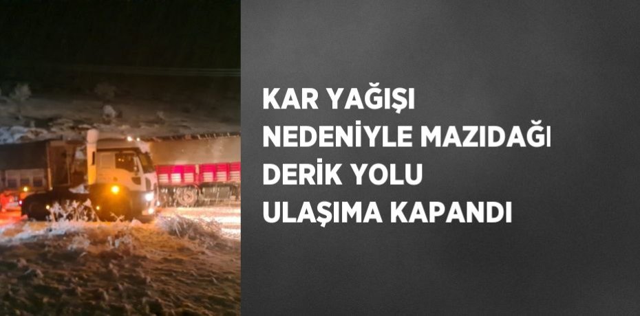 KAR YAĞIŞI NEDENİYLE MAZIDAĞI DERİK YOLU ULAŞIMA KAPANDI