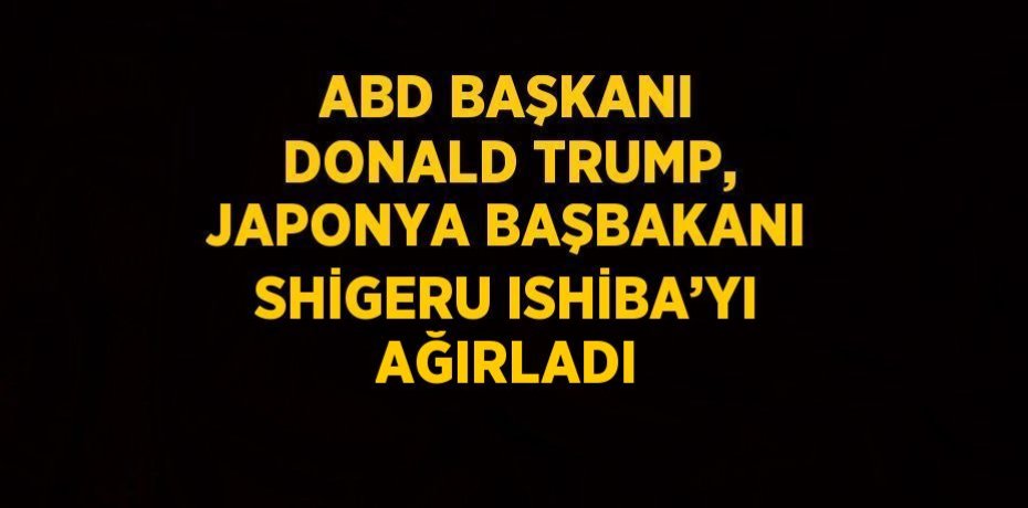 ABD BAŞKANI DONALD TRUMP, JAPONYA BAŞBAKANI SHİGERU ISHİBA’YI AĞIRLADI