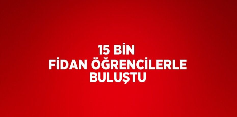 15 BİN FİDAN ÖĞRENCİLERLE BULUŞTU