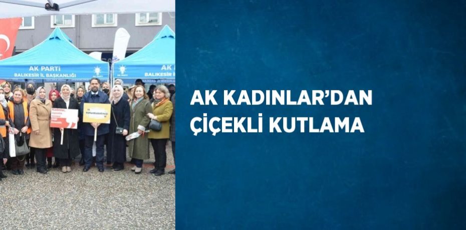 AK KADINLAR’DAN ÇİÇEKLİ KUTLAMA