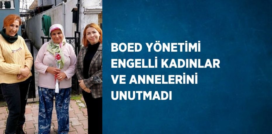 BOED YÖNETİMİ ENGELLİ KADINLAR VE ANNELERİNİ UNUTMADI