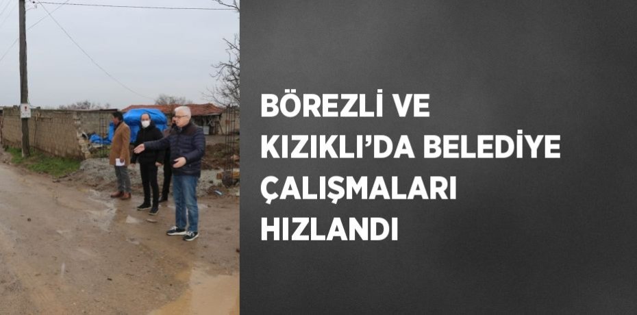 BÖREZLİ VE KIZIKLI’DA BELEDİYE ÇALIŞMALARI HIZLANDI