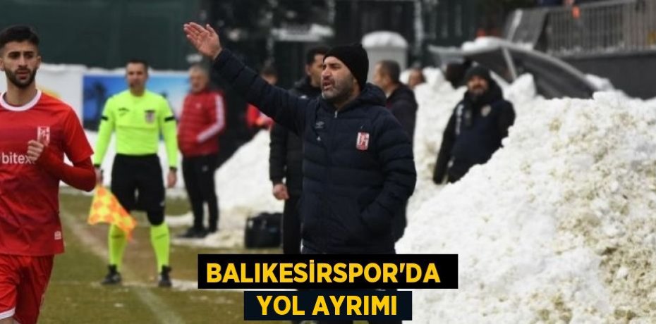 BALIKESİRSPOR’DA   YOL AYRIMI