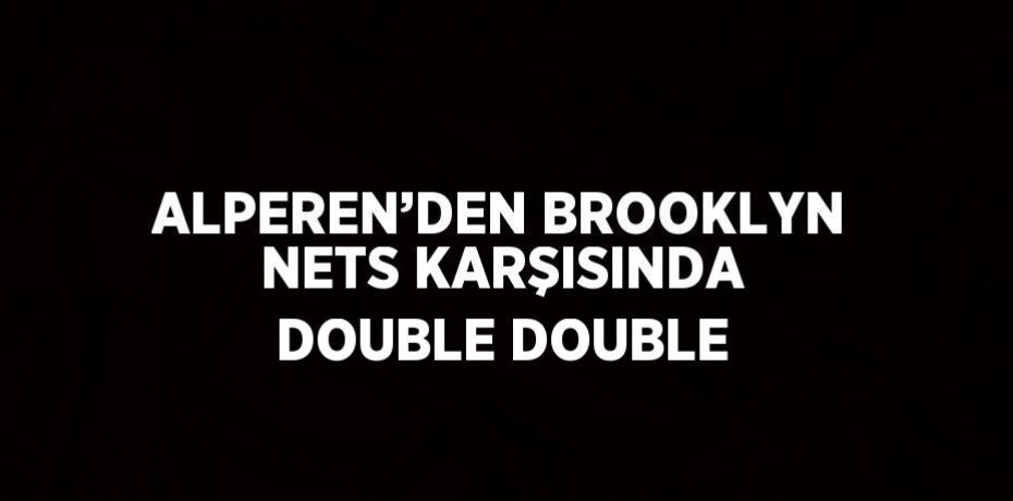 ALPEREN’DEN BROOKLYN NETS KARŞISINDA DOUBLE DOUBLE