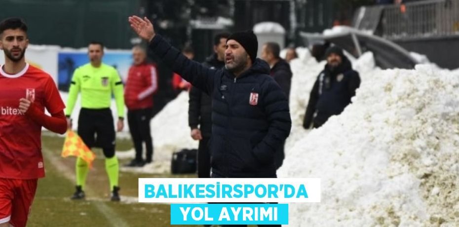BALIKESİRSPOR’DA   YOL AYRIMI