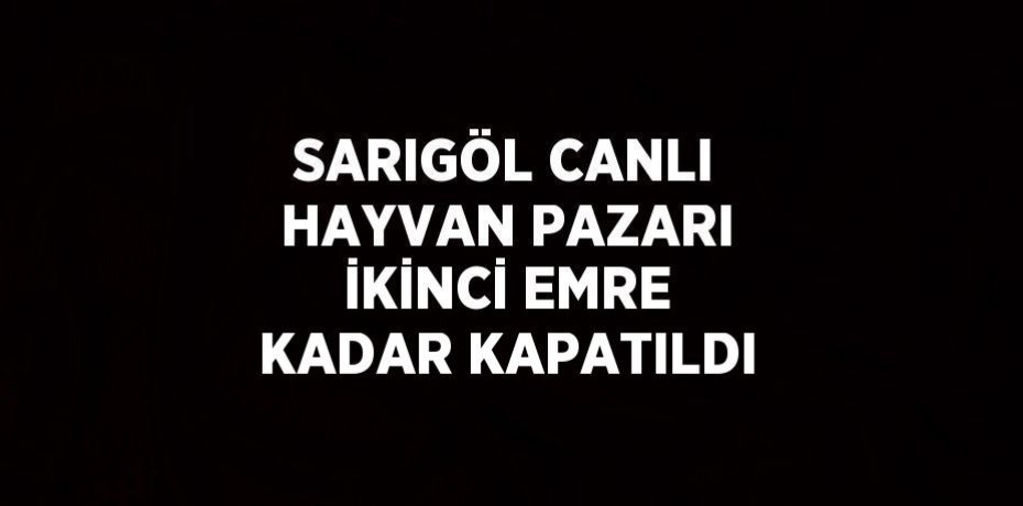 SARIGÖL CANLI HAYVAN PAZARI İKİNCİ EMRE KADAR KAPATILDI
