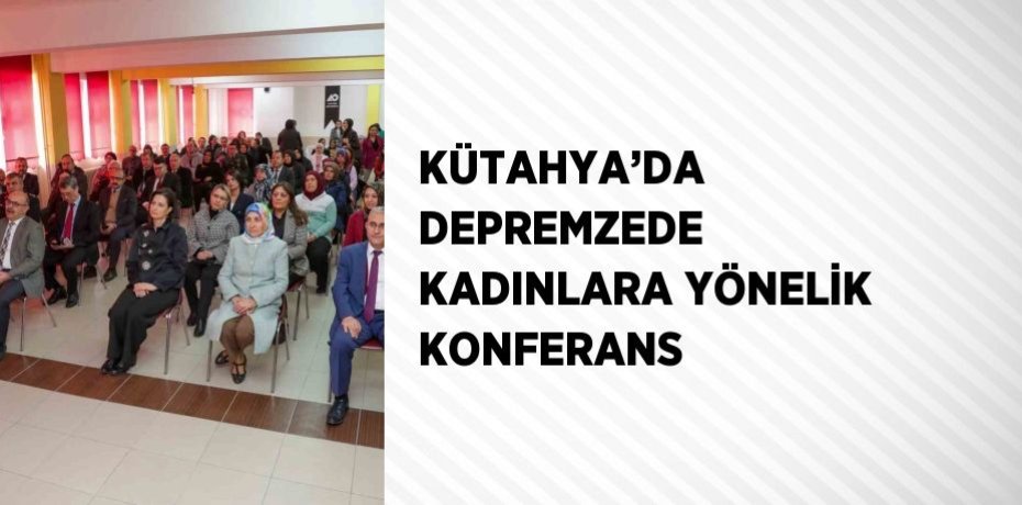 KÜTAHYA’DA DEPREMZEDE KADINLARA YÖNELİK KONFERANS
