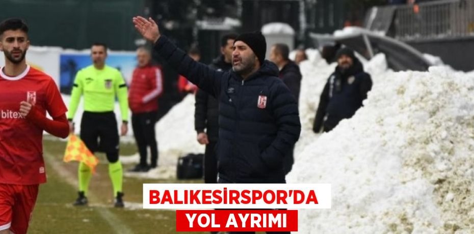 BALIKESİRSPOR’DA   YOL AYRIMI