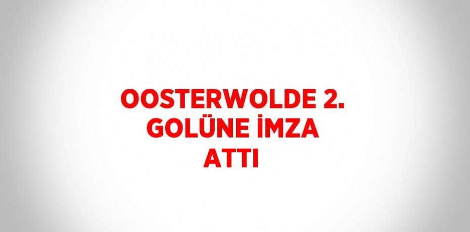OOSTERWOLDE 2. GOLÜNE İMZA ATTI