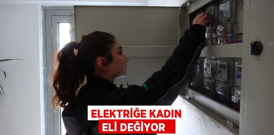 Elektriğe kadın eli değiyor  