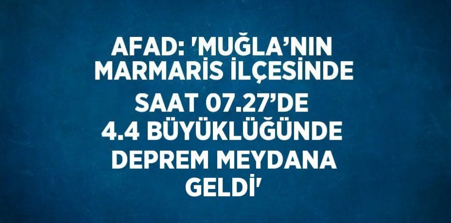 AFAD: 'MUĞLA’NIN MARMARİS İLÇESİNDE SAAT 07.27’DE 4.4 BÜYÜKLÜĞÜNDE DEPREM MEYDANA GELDİ'