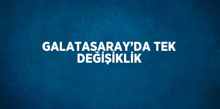 GALATASARAY’DA TEK DEĞİŞİKLİK