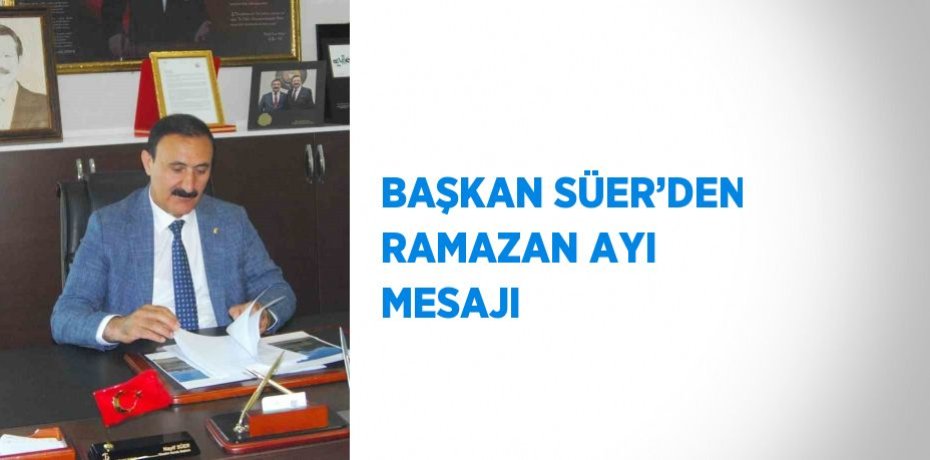 BAŞKAN SÜER’DEN RAMAZAN AYI MESAJI