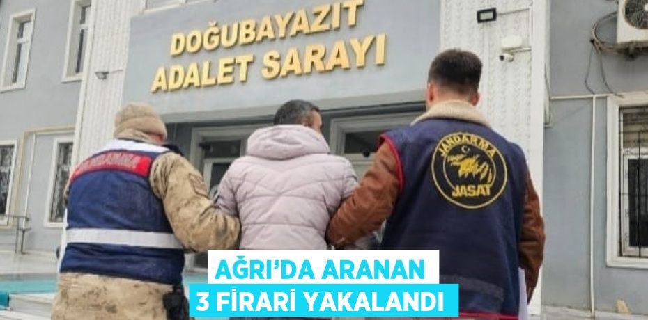 AĞRI’DA ARANAN 3 FİRARİ YAKALANDI