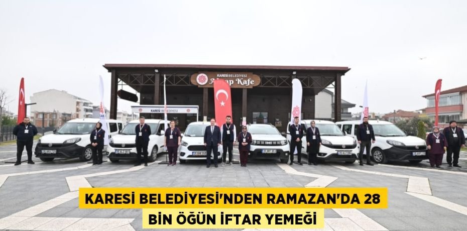KARESİ BELEDİYESİ’NDEN RAMAZAN’DA 28 BİN ÖĞÜN İFTAR YEMEĞİ