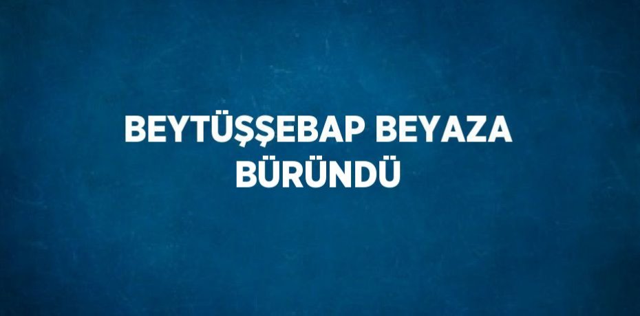 BEYTÜŞŞEBAP BEYAZA BÜRÜNDÜ