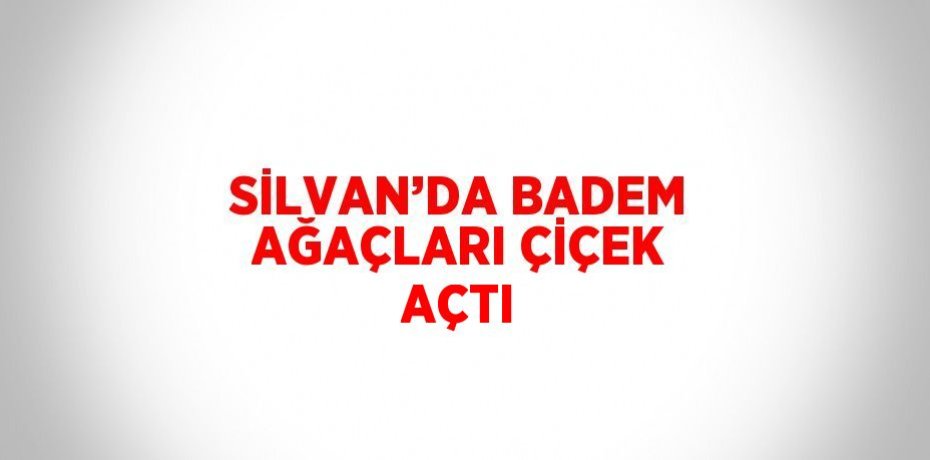 SİLVAN’DA BADEM AĞAÇLARI ÇİÇEK AÇTI