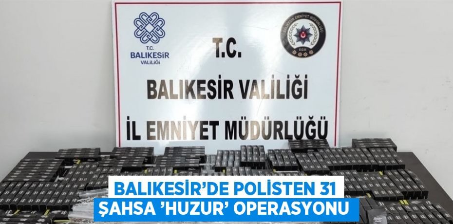 BALIKESİR’DE POLİSTEN 31 ŞAHSA ’HUZUR’ OPERASYONU