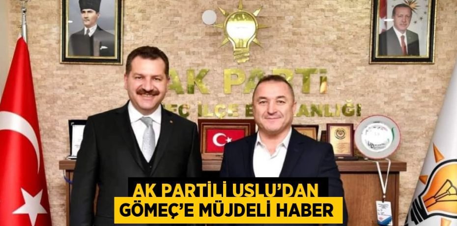 AK PARTİLİ USLU’DAN GÖMEÇ’E MÜJDELİ HABER