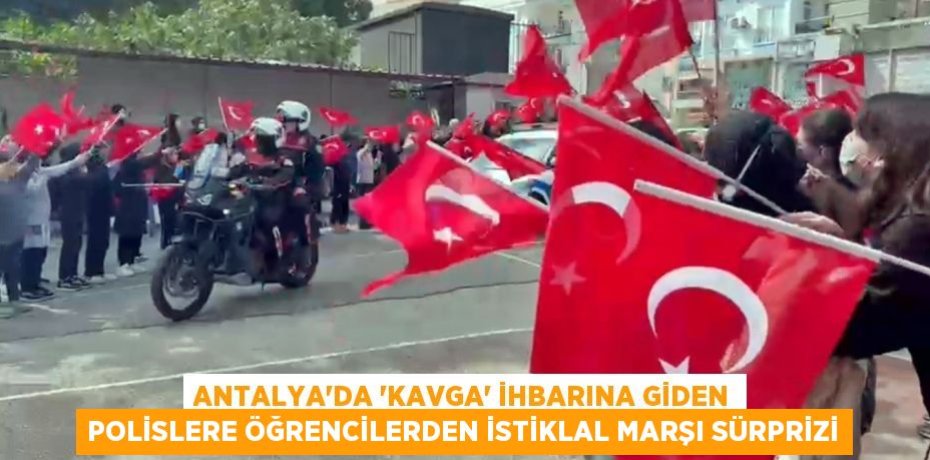 Antalya’da ‘kavga’ ihbarına giden polislere öğrencilerden İstiklal Marşı sürprizi