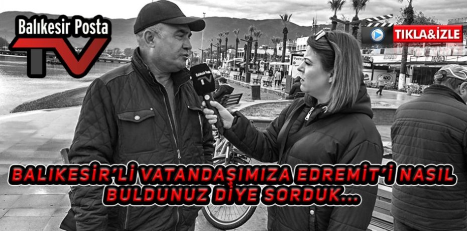 Balıkesir'li vatandaşımıza Edremit'i nasıl buldunuz diye sorduk...