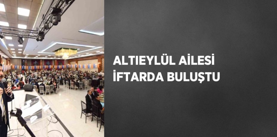 ALTIEYLÜL AİLESİ İFTARDA BULUŞTU