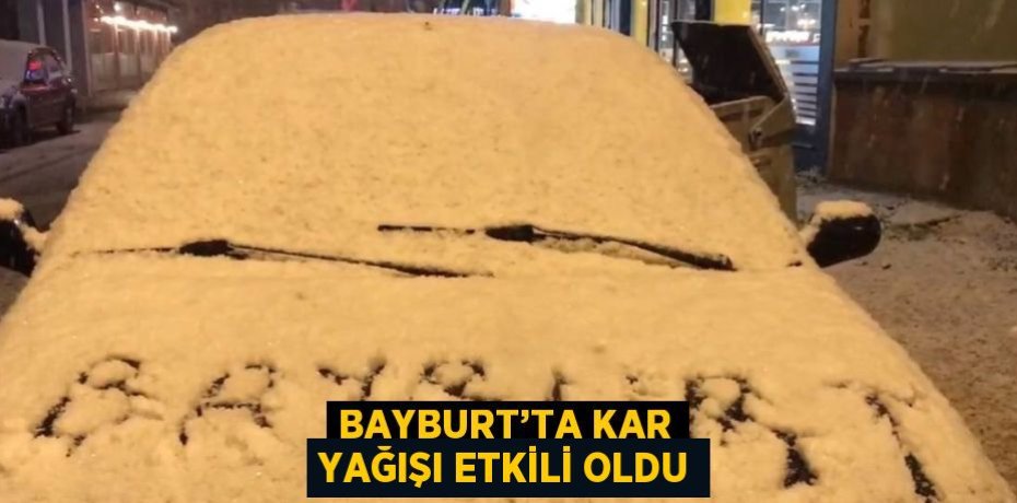 BAYBURT’TA KAR YAĞIŞI ETKİLİ OLDU
