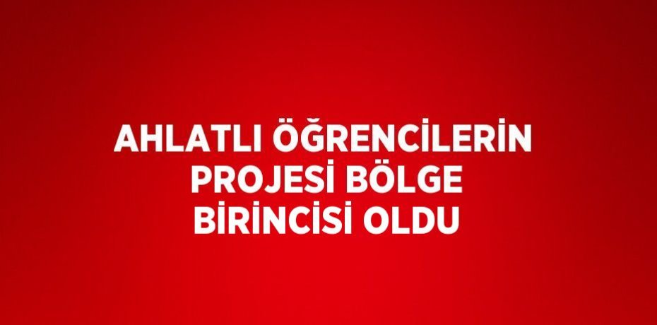 AHLATLI ÖĞRENCİLERİN PROJESİ BÖLGE BİRİNCİSİ OLDU