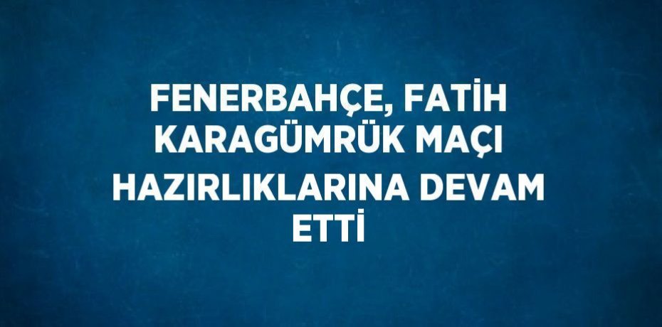 FENERBAHÇE, FATİH KARAGÜMRÜK MAÇI HAZIRLIKLARINA DEVAM ETTİ