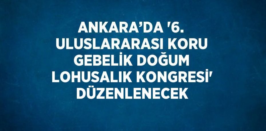 ANKARA’DA '6. ULUSLARARASI KORU GEBELİK DOĞUM LOHUSALIK KONGRESİ' DÜZENLENECEK
