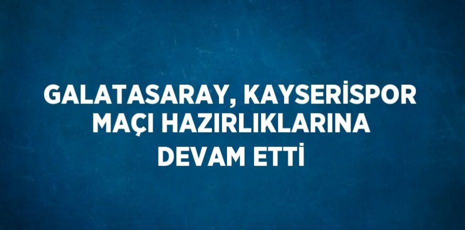 GALATASARAY, KAYSERİSPOR MAÇI HAZIRLIKLARINA DEVAM ETTİ