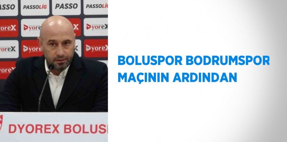 BOLUSPOR BODRUMSPOR MAÇININ ARDINDAN