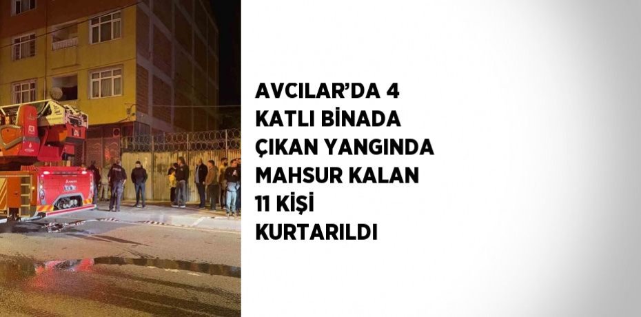 AVCILAR’DA 4 KATLI BİNADA ÇIKAN YANGINDA MAHSUR KALAN 11 KİŞİ KURTARILDI