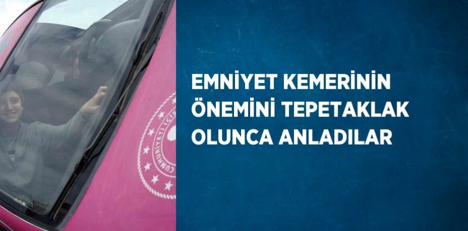EMNİYET KEMERİNİN ÖNEMİNİ TEPETAKLAK OLUNCA ANLADILAR