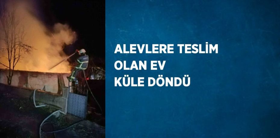 ALEVLERE TESLİM OLAN EV KÜLE DÖNDÜ