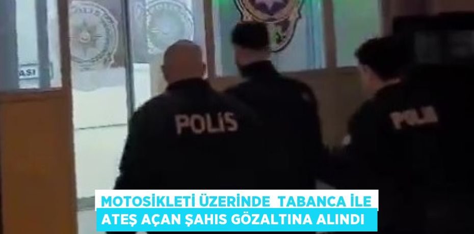 Motosikleti üzerinde  tabanca ile ateş açan şahıs gözaltına alındı 