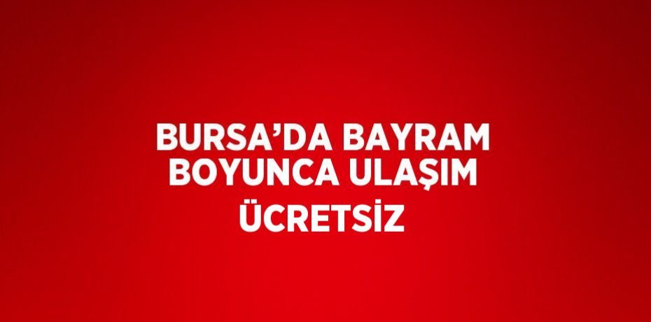 BURSA’DA BAYRAM BOYUNCA ULAŞIM ÜCRETSİZ