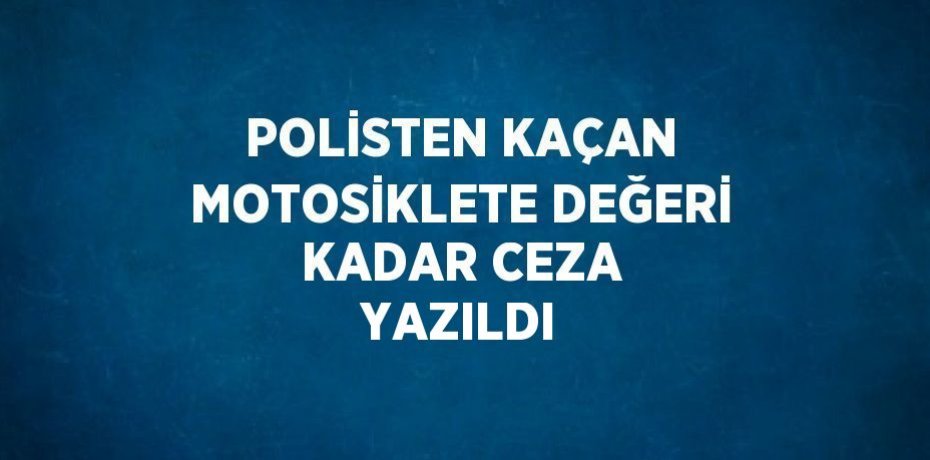 POLİSTEN KAÇAN MOTOSİKLETE DEĞERİ KADAR CEZA YAZILDI