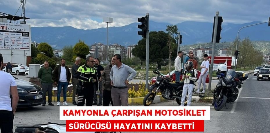 Kamyonla çarpışan motosiklet sürücüsü hayatını kaybetti  