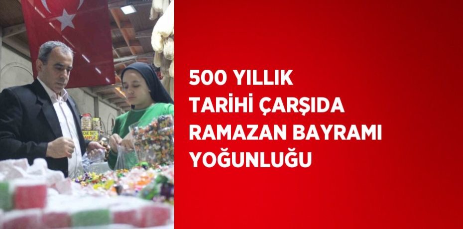 500 YILLIK TARİHİ ÇARŞIDA RAMAZAN BAYRAMI YOĞUNLUĞU