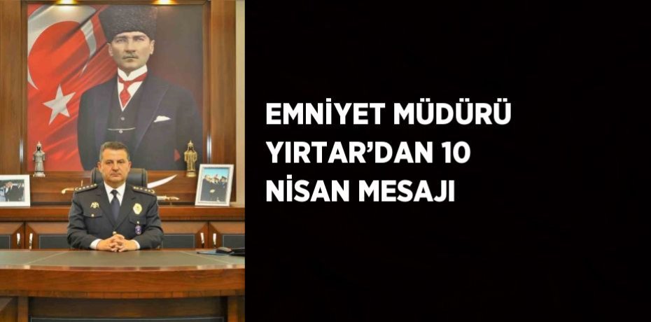 EMNİYET MÜDÜRÜ YIRTAR’DAN 10 NİSAN MESAJI