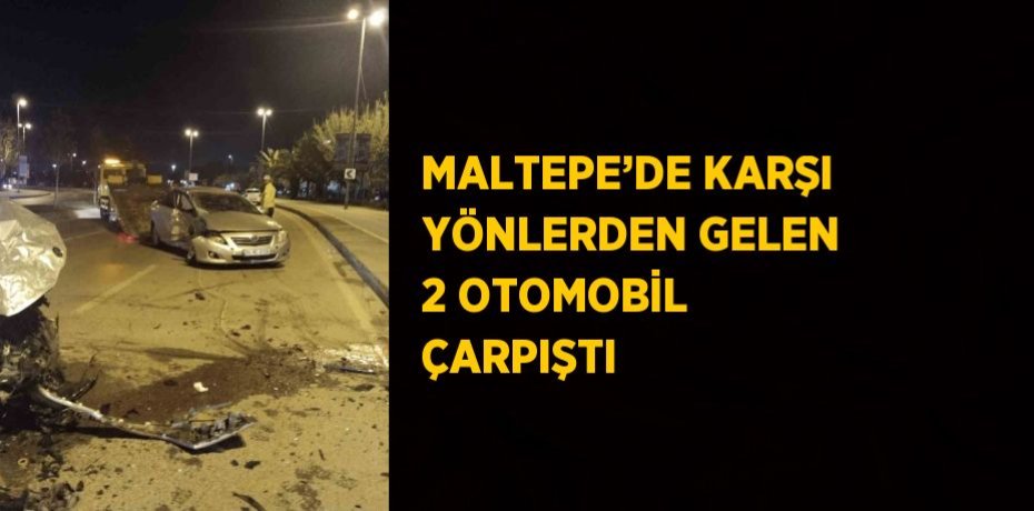 MALTEPE’DE KARŞI YÖNLERDEN GELEN 2 OTOMOBİL ÇARPIŞTI
