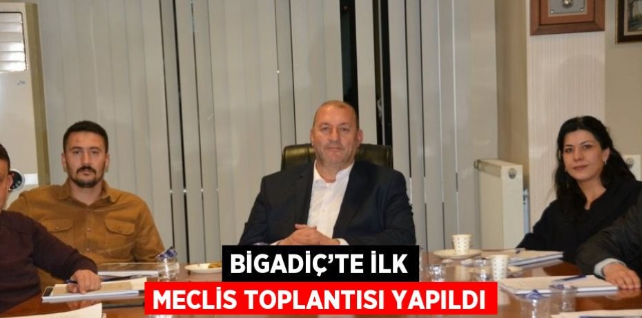BİGADİÇ’TE İLK MECLİS TOPLANTISI YAPILDI