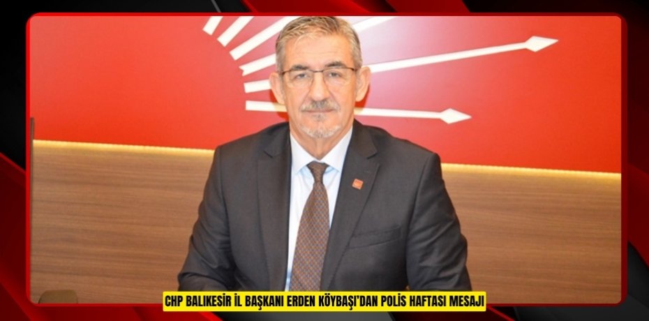 CHP BALIKESİR İL BAŞKANI ERDEN KÖYBAŞI’DAN POLİS HAFTASI MESAJI