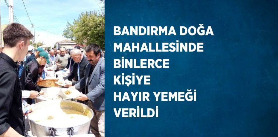 BANDIRMA DOĞA MAHALLESİNDE BİNLERCE KİŞİYE  HAYIR YEMEĞİ VERİLDİ